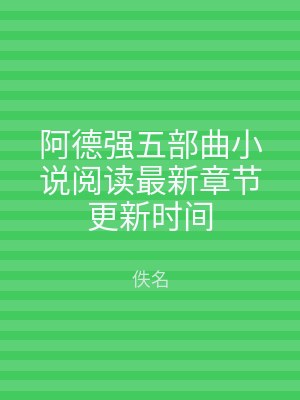 阿德强五部曲小说阅读最新章节更新时间