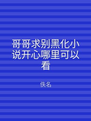 哥哥求别黑化小说开心哪里可以看