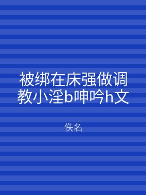 被绑在床强做调教小淫b呻吟h文