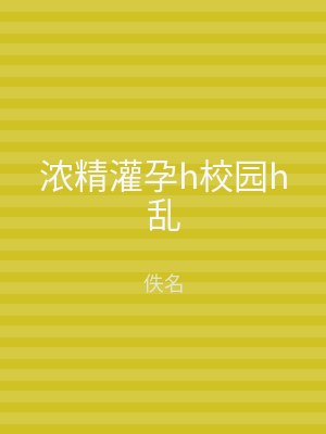 浓精灌孕h校园h乱