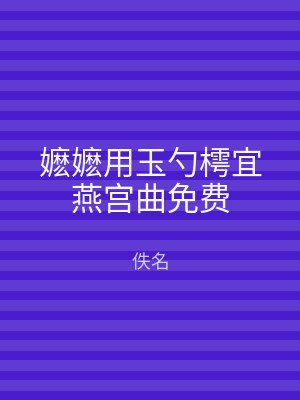 嬷嬷用玉勺樗宜燕宫曲免费