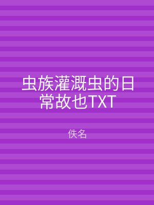 虫族灌溉虫的日常故也TXT