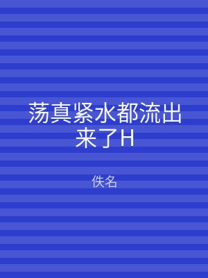 荡真紧水都流出来了H