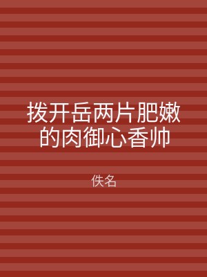 拨开岳两片肥嫩的肉御心香帅