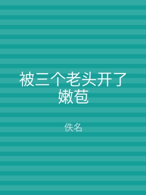 被三个老头开了嫩苞