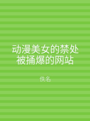 动漫美女的禁处被捅爆的网站