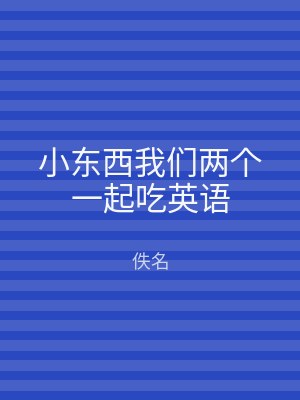 小东西我们两个一起吃英语
