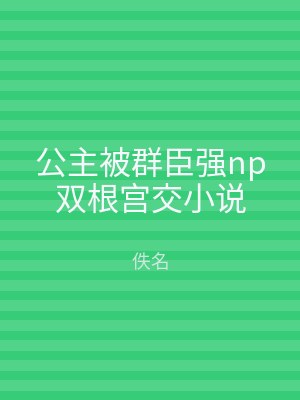 公主被群臣强np双根宫交小说
