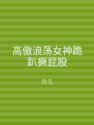 高傲浪荡女神跪趴撅屁股