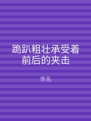 跪趴粗壮承受着前后的夹击