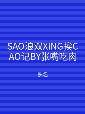 SAO浪双XING挨CAO记BY张嘴吃肉