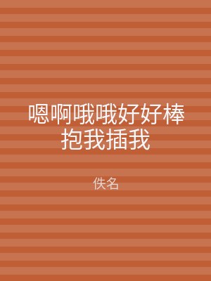 嗯啊哦哦好好棒抱我插我