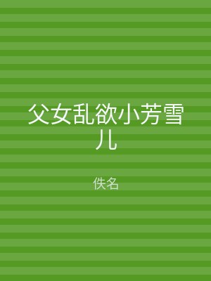 父女乱欲小芳雪儿