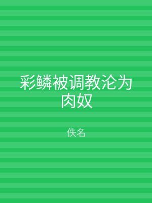 彩鳞被调教沦为肉奴