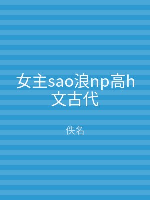 女主sao浪np高h文古代