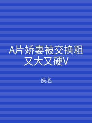 A片娇妻被交换粗又大又硬V