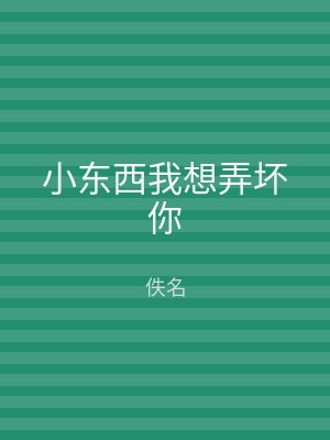小东西我想弄坏你
