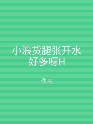 小浪货腿张开水好多呀H