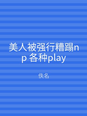 美人被强行糟蹋np 各种play