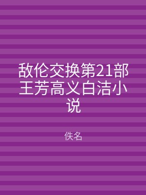 敌伦交换第21部王芳高义白洁小说