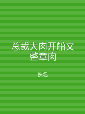 总裁大肉开船文整章肉