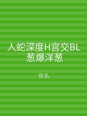 人蛇深度H宫交BL 葱爆洋葱