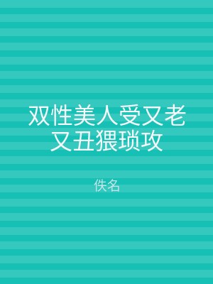 双性美人受又老又丑猥琐攻