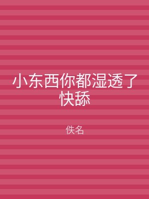 小东西你都湿透了快舔