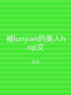 被lunjian的美人hnp文