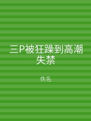 三P被狂躁到高潮失禁