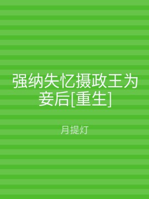 强纳失忆摄政王为妾后[重生]